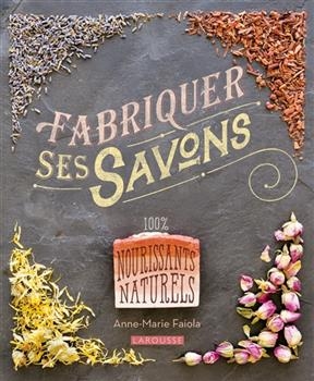 Fabriquer ses savons : 100 % nourrisants naturels - Anne-Marie Faiola