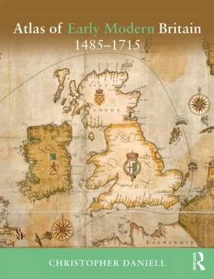 Atlas of Early Modern Britain, 1485-1715 -  Christopher Daniell