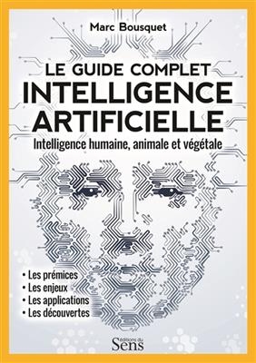 Intelligence artificielle, le guide complet : intelligence humaine, animale et v&eacute;g&eacute;tale - Marc Bousquet