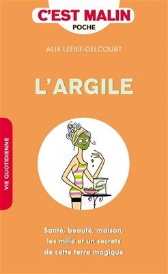 L'argile : sant&eacute;, beaut&eacute;, maison, les mille et un secrets de cette terre magique - Alix Lefief-Delcourt