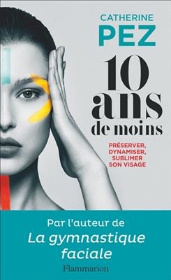 10 ans de moins ! : préserver, dynamiser, sublimer son visage