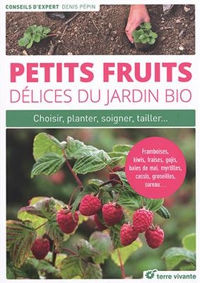 Petits fruits, délices du jardin bio : choisir, planter, soigner, tailler... : framboises, kiwis, fraises, gojis, bai... - Denis Pépin