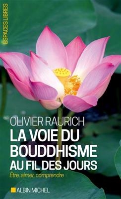 La voie du bouddhisme au fil des jours : &ecirc;tre, aimer, comprendre - Olivier Raurich