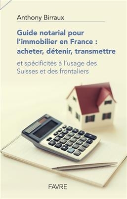 Guide notarial pour l'immobilier en France : acheter, détenir, transmettre : et spécificités à l'usage des Suisses et...