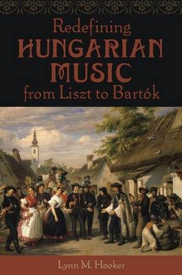 Redefining Hungarian Music from Liszt to Bartok -  Lynn M. Hooker