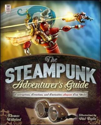 Steampunk Adventurer's Guide: Contraptions, Creations, and Curiosities Anyone Can Make -  Thomas Willeford