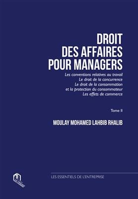 Droit des affaires pour managers. Vol. 2. Les conventions relatives au travail, le droit de la concurrence, le droit ... - Moulay Mohamed Lahbib Rhalib