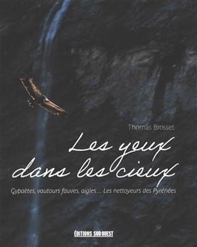 Les yeux dans les cieux : gypa&egrave;tes, vautours fauves, aigles... les nettoyeurs des Pyr&eacute;n&eacute;es - Thomas Brosset