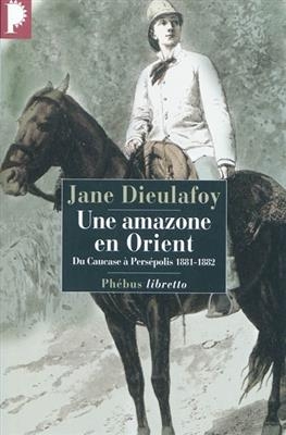 Une amazone en Orient : du Caucase &agrave; Pers&eacute;polis, 1881-1882 -  DIEULAFOY JANE