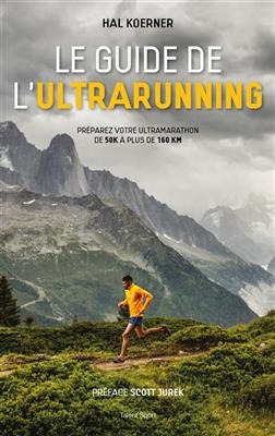 Le guide de l'ultrarunning : pr&eacute;parer votre ultramarathon de 50k &agrave; plus de 160 km - Hal Koerner