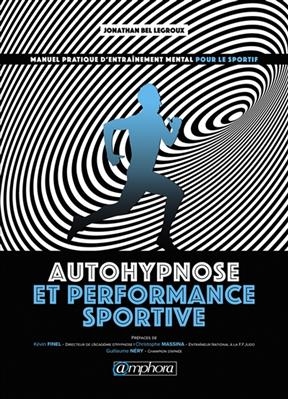 Autohypnose et performance sportive : manuel pratique d'entraînement mental pour le sportif