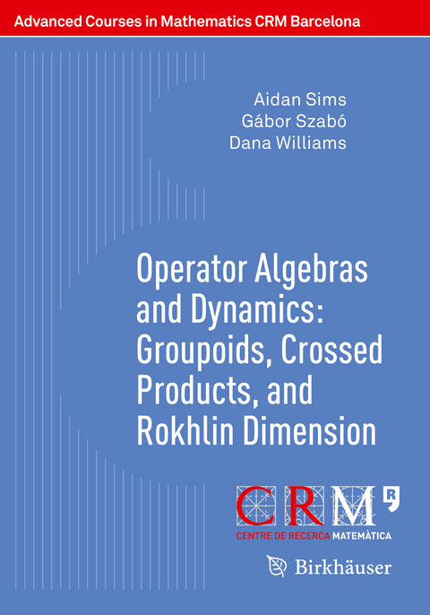Operator Algebras and Dynamics: Groupoids, Crossed Products, and Rokhlin Dimension - Aidan Sims, G&aacute;bor Szab&oacute;, Dana Williams