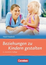 Beziehungen zu Kindern gestalten (6., erweiterte Auflage) - Hedi Friedrich