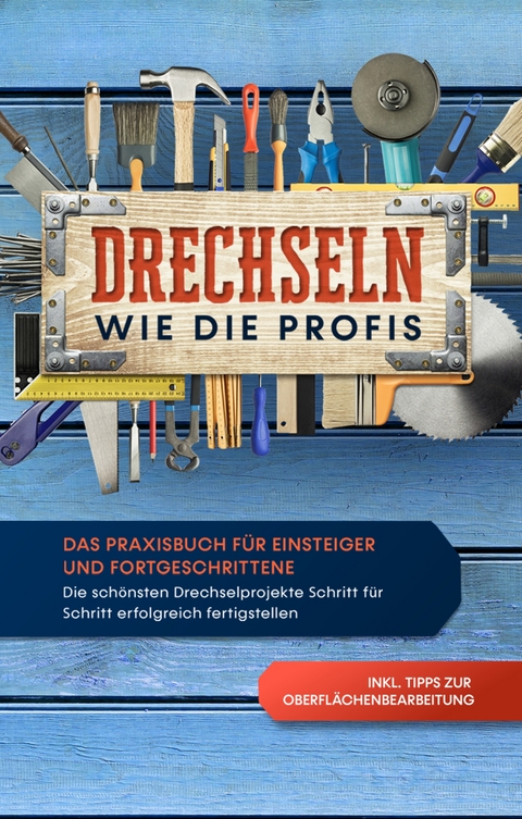Drechseln wie die Profis: Das Praxisbuch f&uuml;r Einsteiger und Fortgeschrittene - Die sch&ouml;nsten Drechselprojekte Schritt f&uuml;r Schritt erfolgreich fertigstellen inkl. Tipps zur Oberfl&auml;chenbearbeitung - Tobias Bergstein
