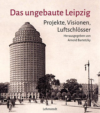 Das ungebaute Leipzig - Arnold Bartetzky