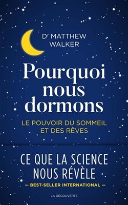 Pourquoi nous dormons : le pouvoir du sommeil et des r&ecirc;ves, ce que la science nous r&eacute;v&egrave;le - Matthew Walker