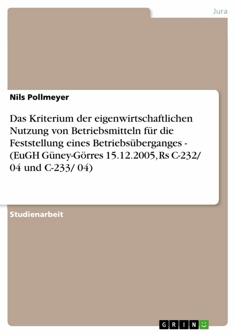 Das Kriterium der eigenwirtschaftlichen Nutzung von Betriebsmitteln f&uuml;r die Feststellung eines Betriebs&uuml;berganges - (EuGH G&uuml;ney-G&ouml;rres 15.12.2005, Rs C-232/ 04 und C-233/ 04) - Nils Pollmeyer