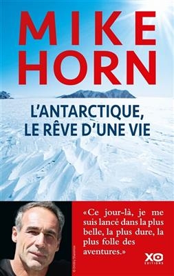 L'Antarctique, le r&ecirc;ve d'une vie : r&eacute;cit - Mike Horn