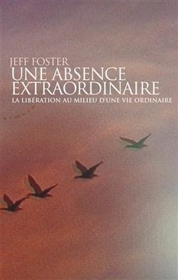 Une absence extraordinaire : la lib&eacute;ration au milieu d'une vie ordinaire - Jeff Foster