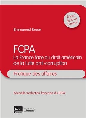 FCPA : la France face au droit am&eacute;ricain de la lutte anti-corruption : pratique des affaires - Emmanuel (1970-....) Breen