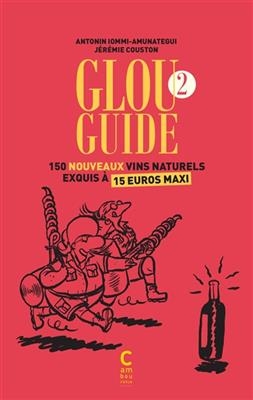 Glou guide. Vol. 2. 150 nouveaux vins naturels exquis à 15 euros maxi - Antonin Iommi-Amunategui, Jérémie Couston