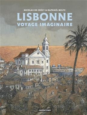 Lisbonne, voyage imaginaire - Rapha&euml;l Meltz, Nicolas de Cr&eacute;cy