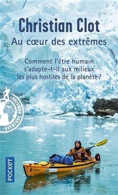 Au coeur des extrêmes : braver les quatre milieux les plus hostiles de la planète pour éprouver les capacités humaine...