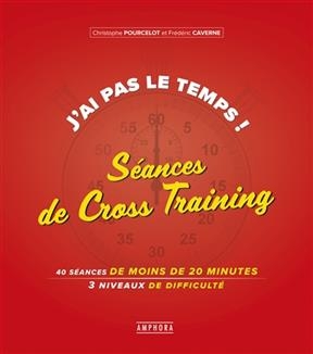 J'ai pas le temps ! : s&eacute;ances de cross-training : 40 s&eacute;ances de 20 minutes, 3 niveaux de difficult&eacute; - Christophe Pourcelot, Fr&eacute;d&eacute;ric Caverne