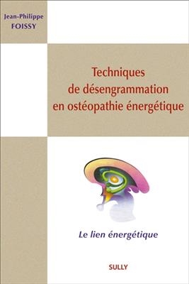 Techniques de d&eacute;sengrammation en ost&eacute;opathie &eacute;nerg&eacute;tique : le lien &eacute;nerg&eacute;tique - Jean-Philippe Foissy