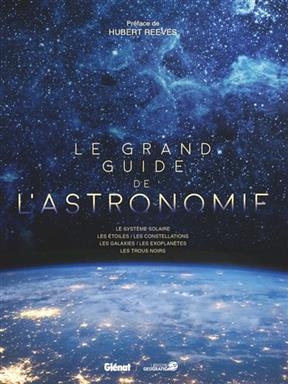 Le grand guide de l'astronomie : les systèmes solaires, les étoiles, les constellations, les galaxies, les exoplanète...
