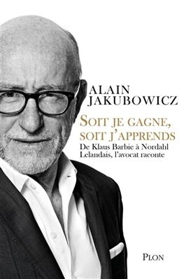 Soit je gagne, soit j'apprends : de Klaus Barbie à Nordahl Lelandais, l'avocat raconte