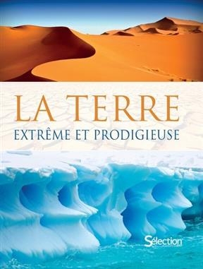 La Terre, extr&ecirc;me et prodigieuse : faune, flore, climat, relief