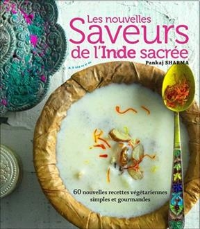 Les nouvelles saveurs de l'Inde sacr&eacute;e : 60 nouvelles recettes v&eacute;g&eacute;tariennes simples et gourmandes - Pankaj Sharma