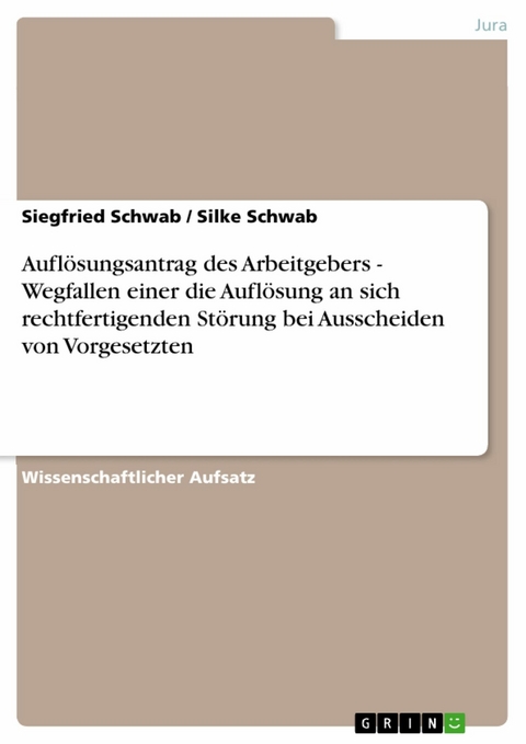 Aufl&ouml;sungsantrag des Arbeitgebers - Wegfallen einer die Aufl&ouml;sung an sich rechtfertigenden St&ouml;rung bei Ausscheiden von Vorgesetzten -  Siegfried Schwab,  Silke Schwab