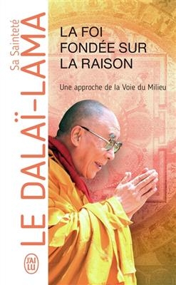 La foi fond&eacute;e sur la raison : une approche de la voie du milieu -  Dala&iuml;-Lama
