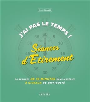 J'ai pas le temps ! : s&eacute;ances d'&eacute;tirement : 75 s&eacute;ances de 10 minutes sans mat&eacute;riel, 3 niveaux de difficult&eacute; - Elodie Sillaro