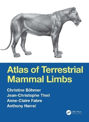 Atlas of Terrestrial Mammal Limbs - Christine B&ouml;hmer, Jean-Christophe Theil, Anne-Claire Fabre, Anthony Herrel