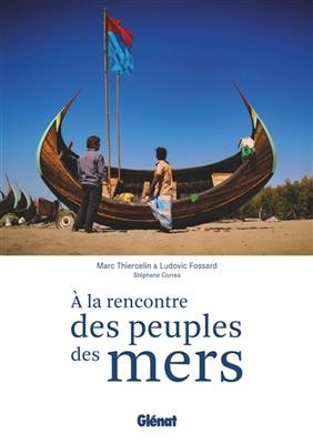 A la rencontre des peuples des mers : la navigation comme trait d'union - Marc Thiercelin, Ludovic Fossard