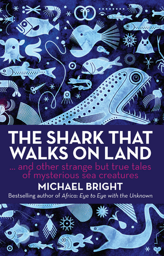 The Shark that Walks on Land : And Other Strange but True Tales of Mysterious Sea Creatures