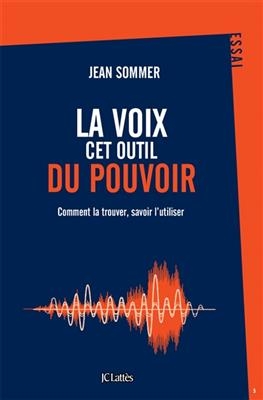 La voix, cet outil du pouvoir : comment la trouver, savoir l'utiliser - Jean Sommer