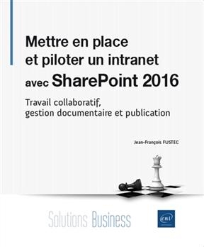 Mettre en place et piloter un intranet avec SharePoint 2016 : travail collaboratif, gestion documentaire et publication - Jean-Fran&ccedil;ois Fustec