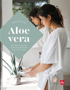 Cosm&eacute;tiques &agrave; l'aloe vera : 30 recettes de soins et produits de beaut&eacute; pour tout le corps - Victoria Perraudin