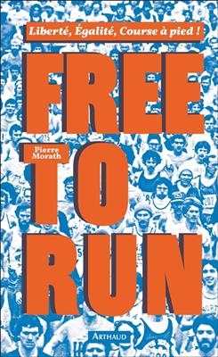 Free to run : libert&eacute;, &eacute;galit&eacute;, course &agrave; pied ! - Pierre Morath