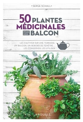 50 plantes médicinales pour mon balcon : les cultiver sur une terrasse, un balcon, un rebord de fenêtre..., les conse... - Serge Schall