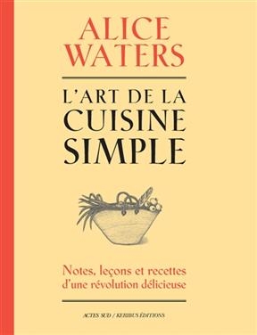 L'art de la cuisine simple : notes, le&ccedil;ons et recettes d'une r&eacute;volution d&eacute;licieuse - Alice Waters