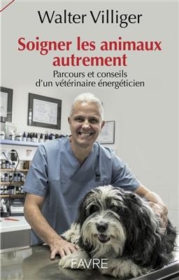 Soigner les animaux autrement : parcours et conseils d'un v&eacute;t&eacute;rinaire &eacute;nerg&eacute;ticien - Walter Villiger