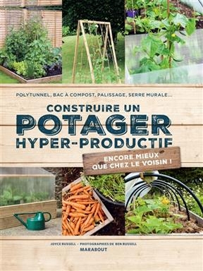 Construire un potager hyper productif : polytunnel, bac à compost, palissage, serre murale... : encore mieux que chez...