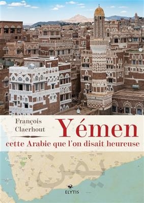 Y&eacute;men, cette Arabie que l'on disait heureuse - Fran&ccedil;ois Claerhout