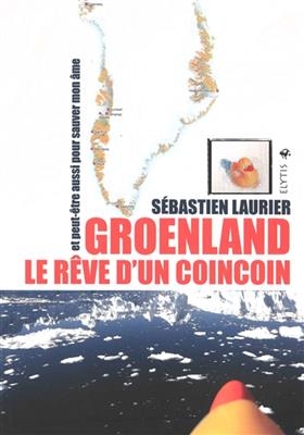 Groenland, le r&ecirc;ve d'un coincoin : et peut-&ecirc;tre aussi pour sauver mon &acirc;me - S&eacute;bastien (1969-....) Laurier