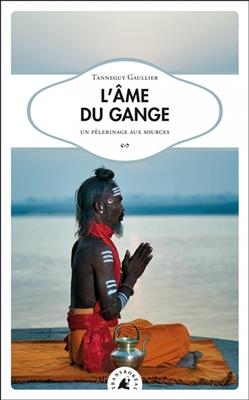L'&acirc;me du Gange : un p&egrave;lerinage aux sources - Tanneguy (1976-....) Gaullier